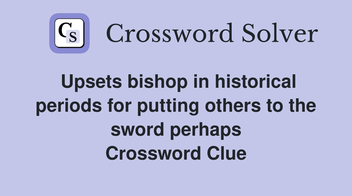 Upsets bishop in historical periods for putting others to the sword perhaps Crossword Clue