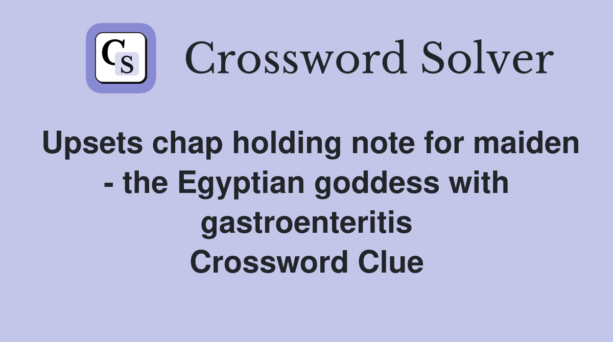 Upsets chap holding note for maiden - the Egyptian goddess with gastroenteritis Crossword Clue