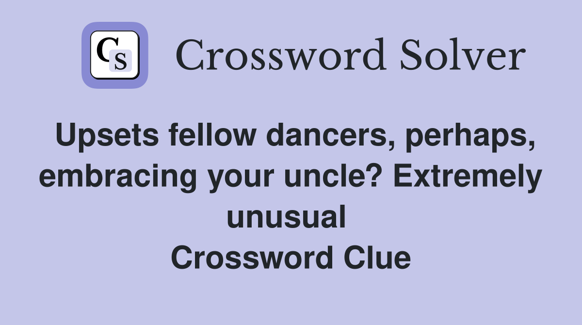 Upsets fellow dancers, perhaps, embracing your uncle? Extremely unusual  Crossword Clue