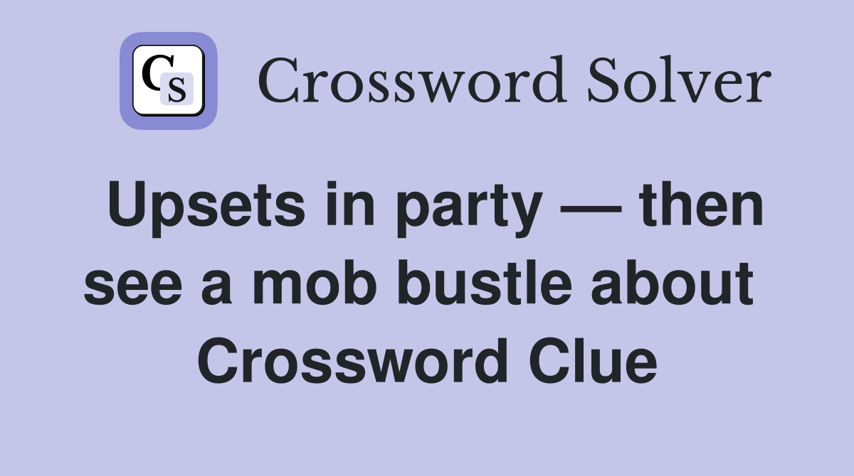Upsets in party — then see a mob bustle about  Crossword Clue