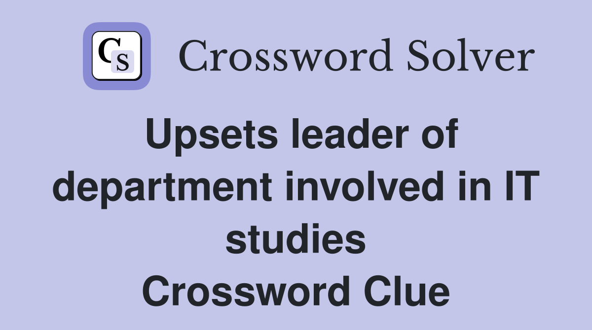 Upsets leader of department involved in IT studies Crossword Clue