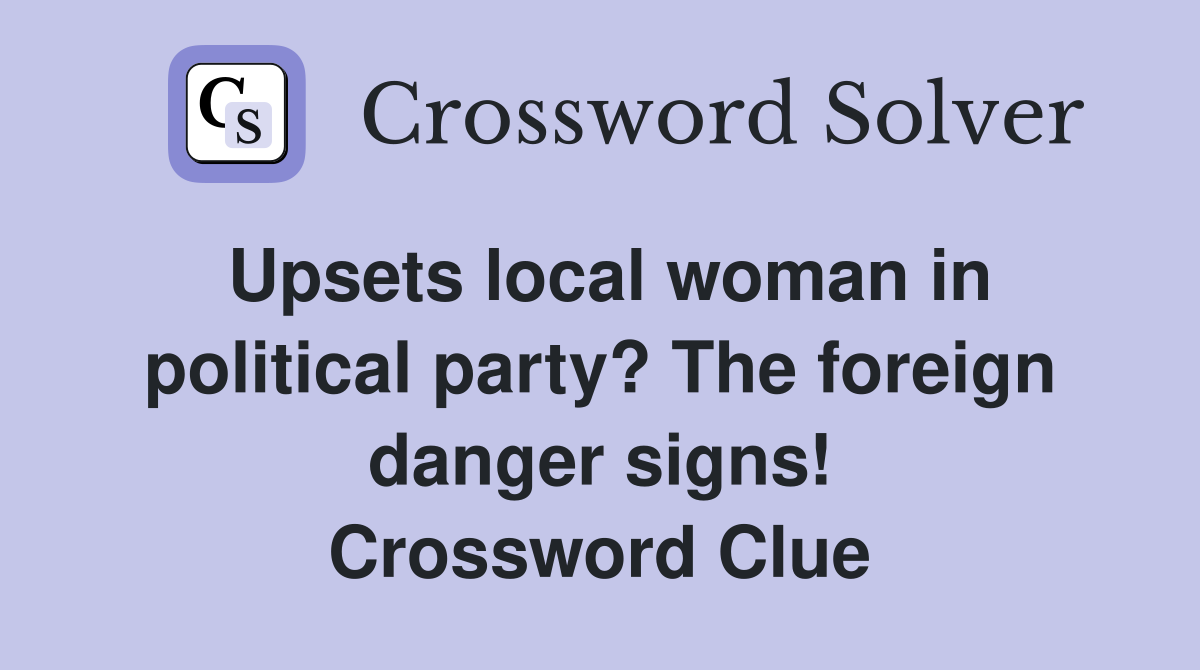 Upsets local woman in political party? The foreign danger signs! Crossword Clue
