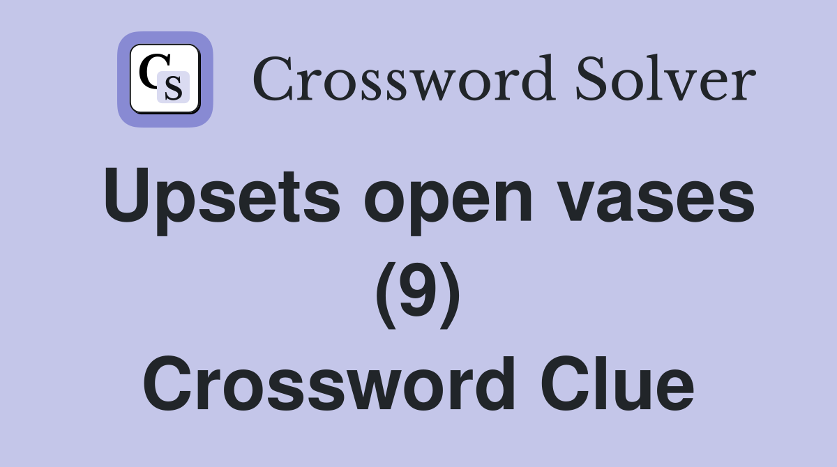 Upsets open vases (9) Crossword Clue