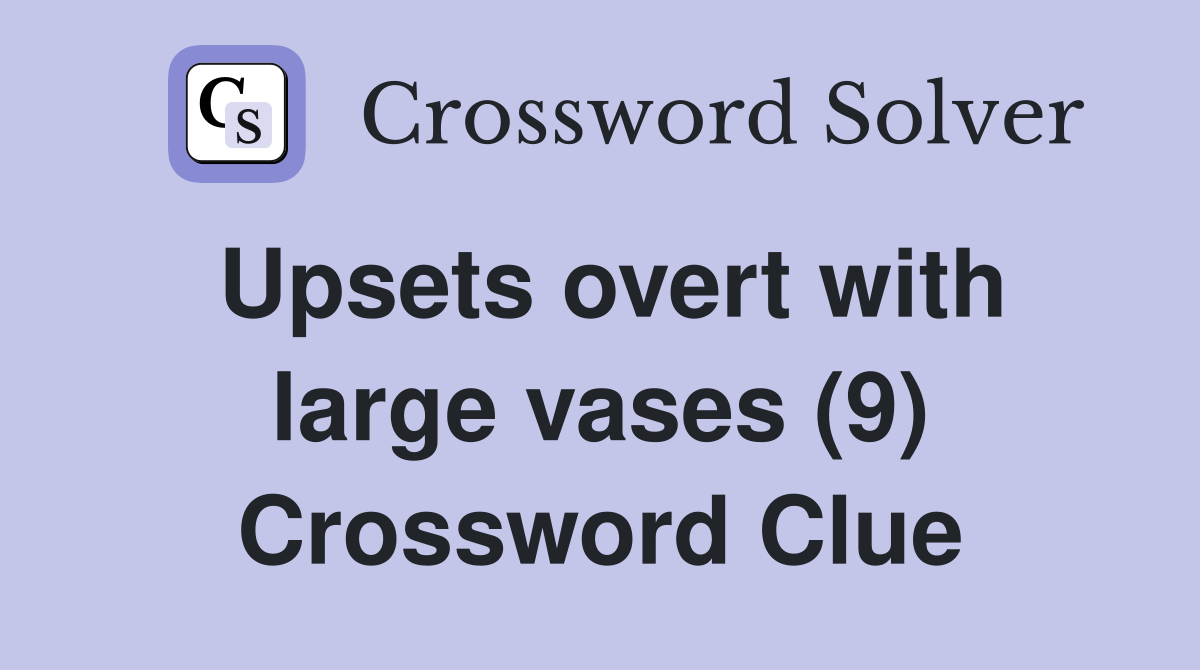 Upsets overt with large vases (9) Crossword Clue