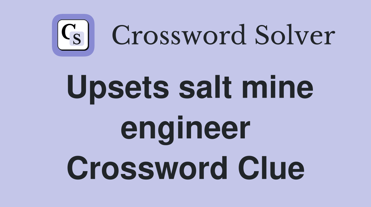 Upsets salt mine engineer Crossword Clue