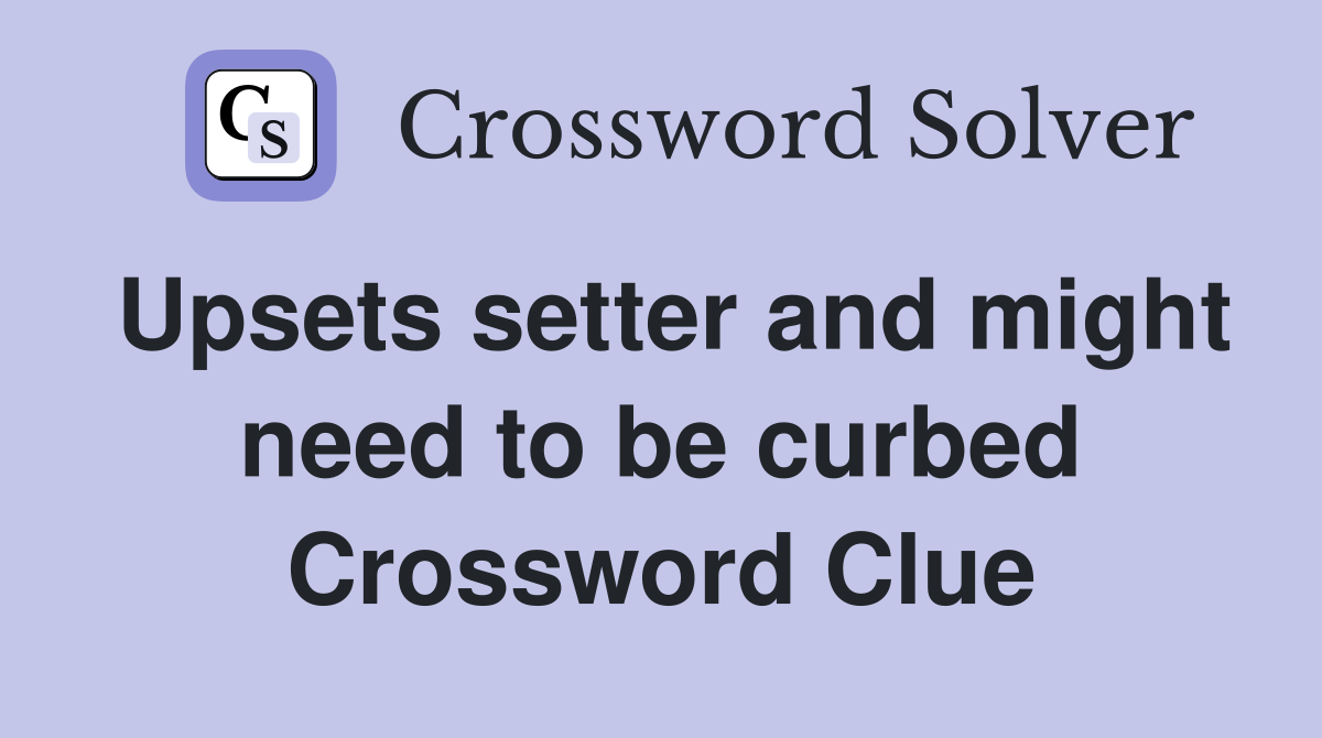 Upsets setter and might need to be curbed Crossword Clue