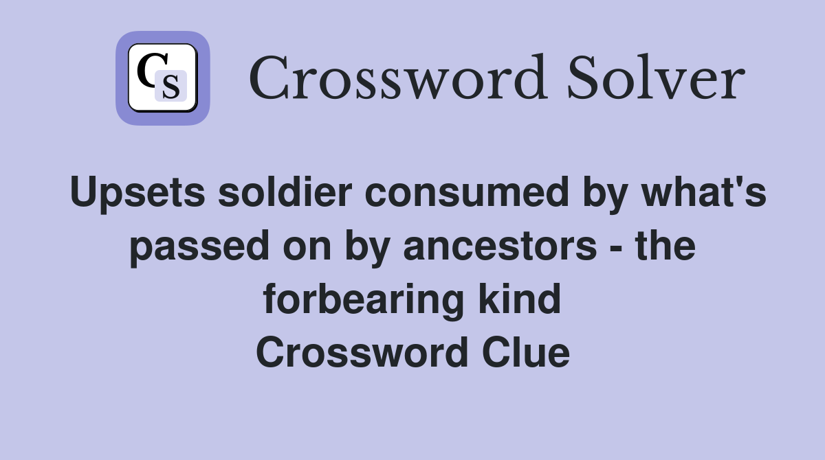 Upsets soldier consumed by what's passed on by ancestors - the forbearing kind Crossword Clue