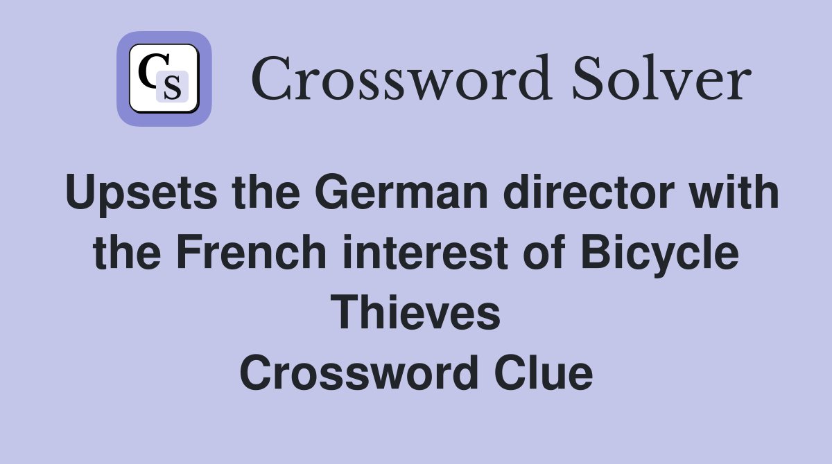 Upsets the German director with the French interest of Bicycle Thieves Crossword Clue