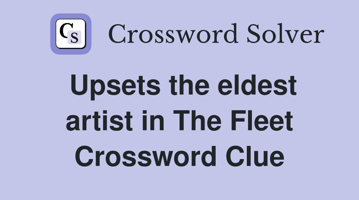 Upsets the eldest artist in The Fleet Crossword Clue