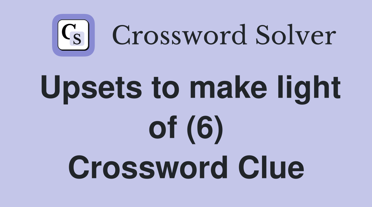 Upsets to make light of (6) Crossword Clue