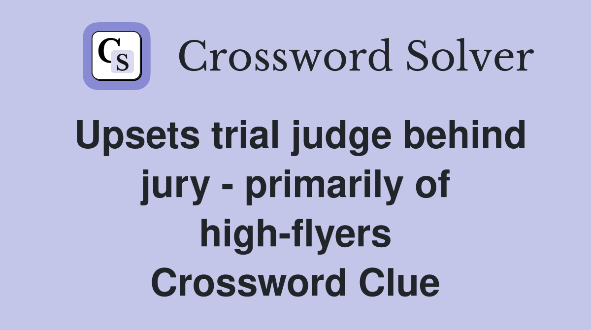 Upsets trial judge behind jury - primarily of high-flyers Crossword Clue