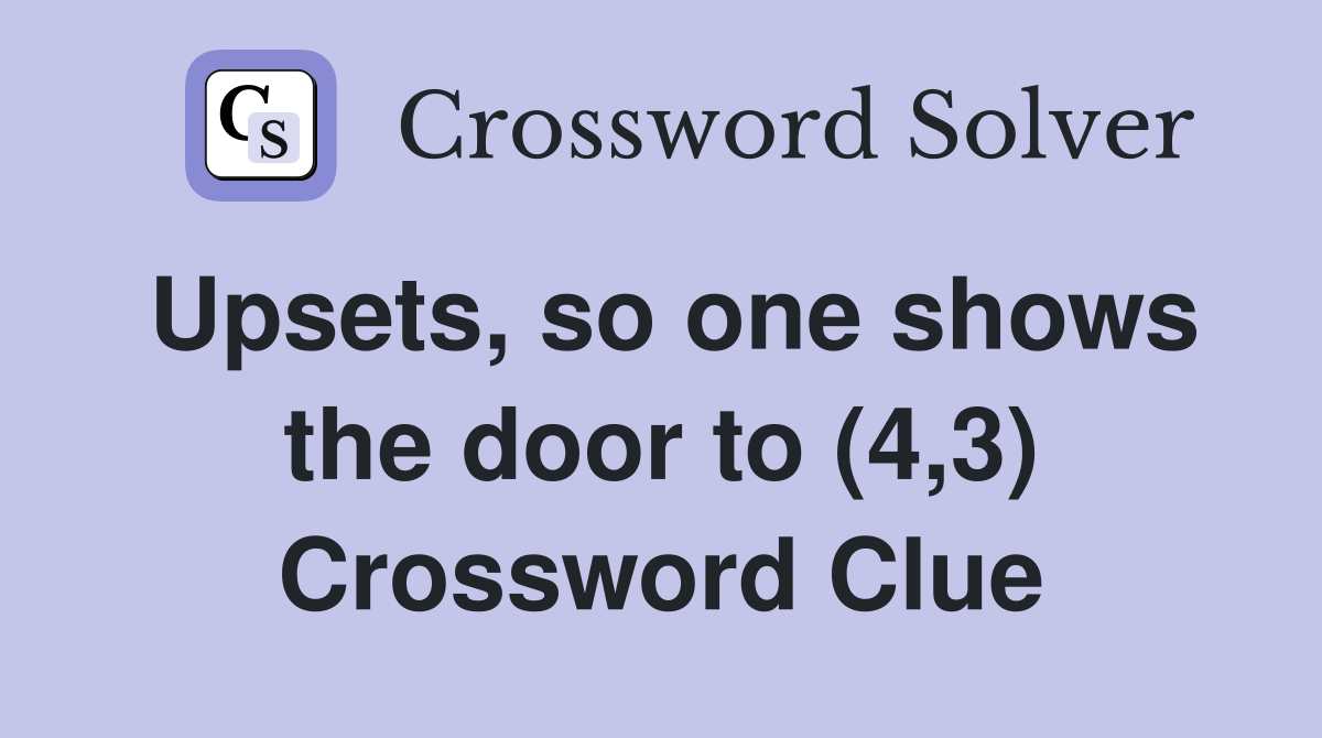 Upsets, so one shows the door to (4,3) Crossword Clue