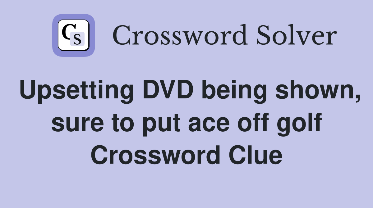 Upsetting DVD being shown, sure to put ace off golf Crossword Clue