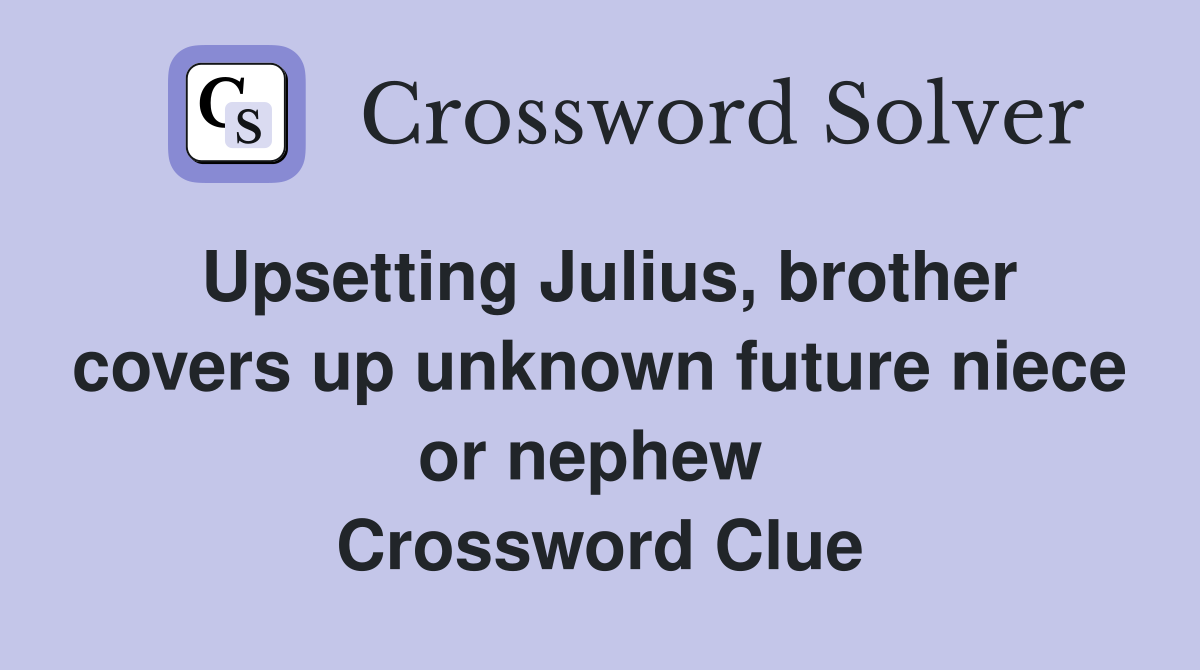 Upsetting Julius, brother covers up unknown future niece or nephew  Crossword Clue