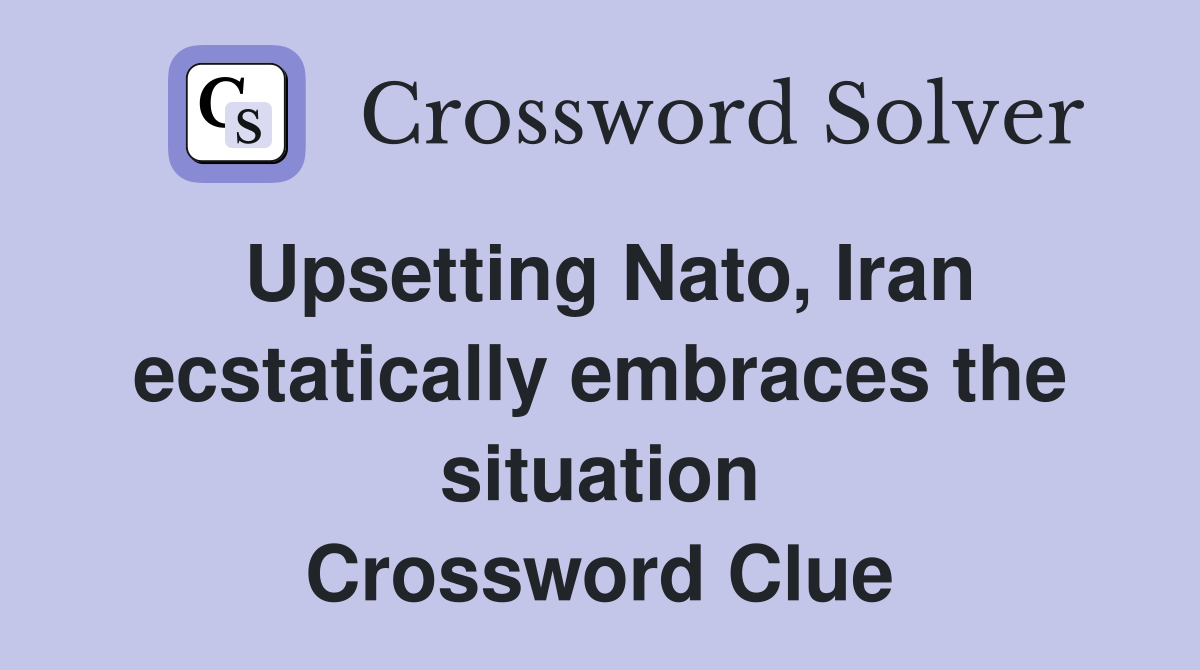 Upsetting Nato, Iran ecstatically embraces the situation Crossword Clue