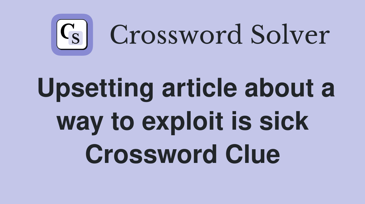 Upsetting article about a way to exploit is sick Crossword Clue