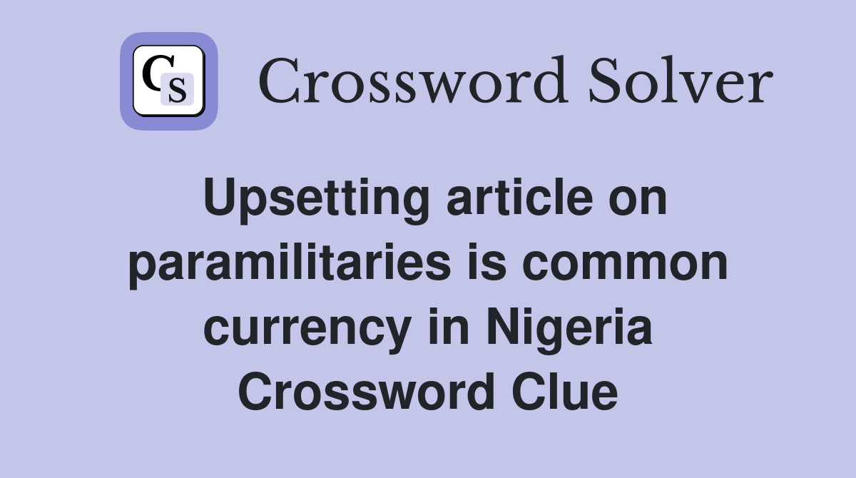 Upsetting article on paramilitaries is common currency in Nigeria Crossword Clue