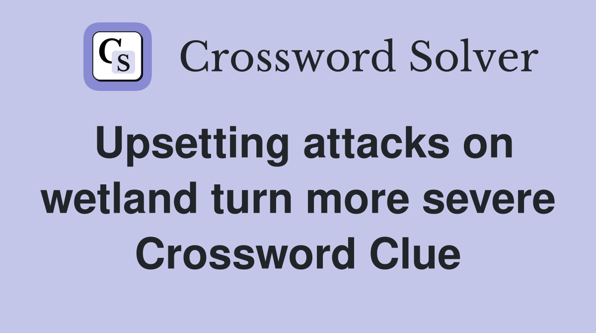 Upsetting attacks on wetland turn more severe Crossword Clue