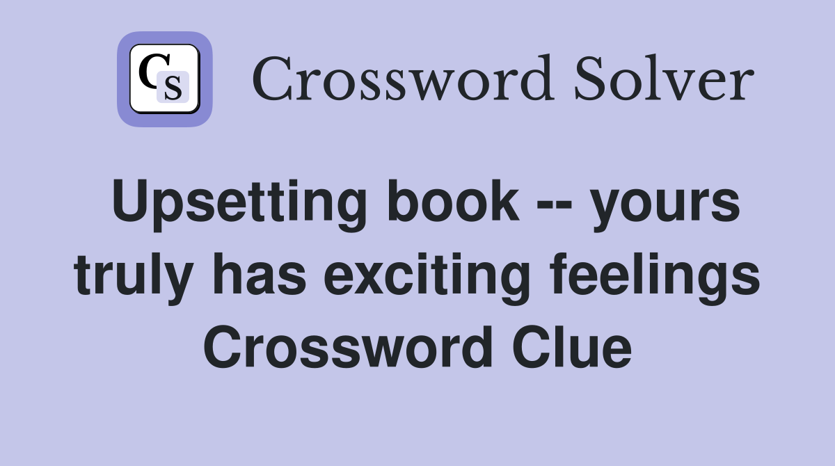 Upsetting book -- yours truly has exciting feelings Crossword Clue
