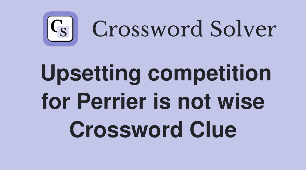 Upsetting competition for Perrier is not wise Crossword Clue