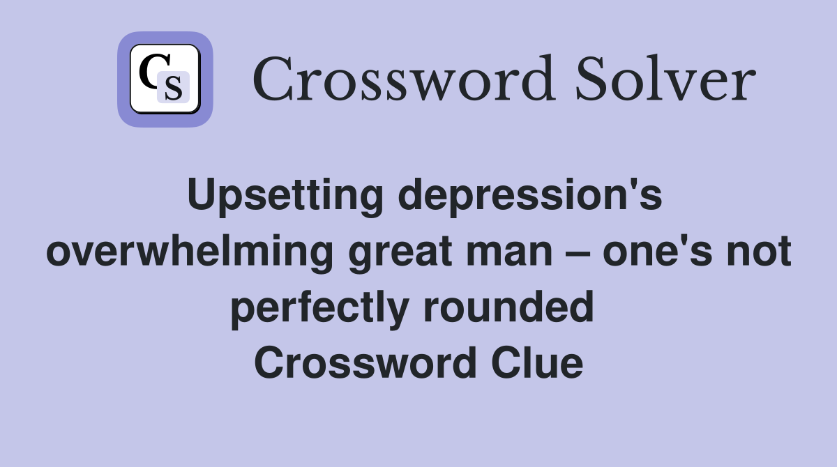 Upsetting depression's overwhelming great man – one's not perfectly rounded  Crossword Clue