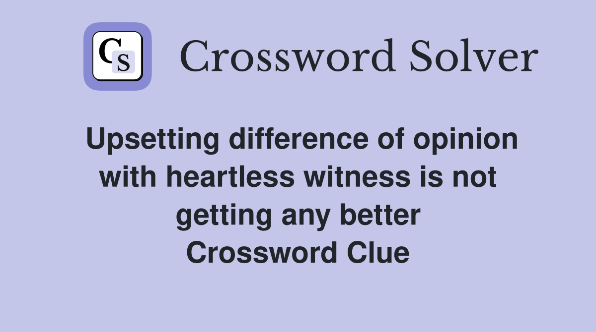 Upsetting difference of opinion with heartless witness is not getting any better Crossword Clue
