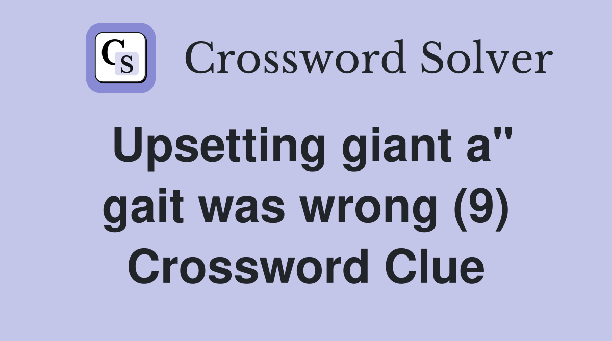 Upsetting giant a" gait was wrong (9) Crossword Clue