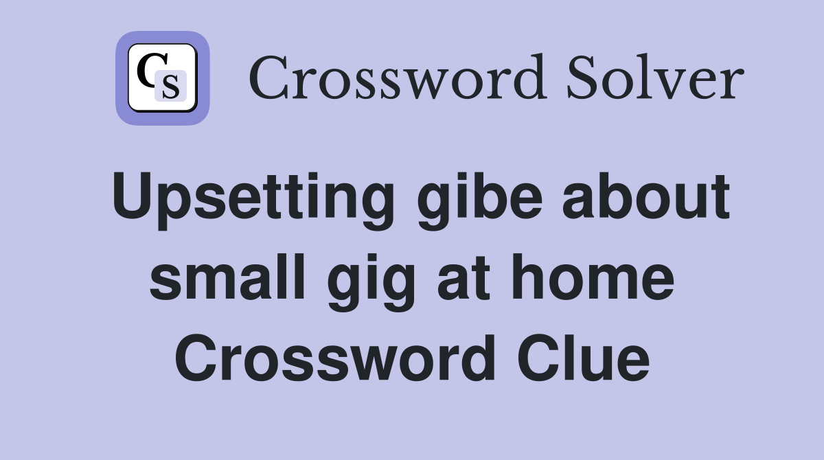 Upsetting gibe about small gig at home Crossword Clue