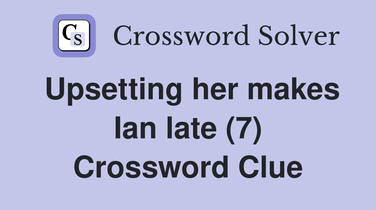 Upsetting her makes Ian late (7) Crossword Clue