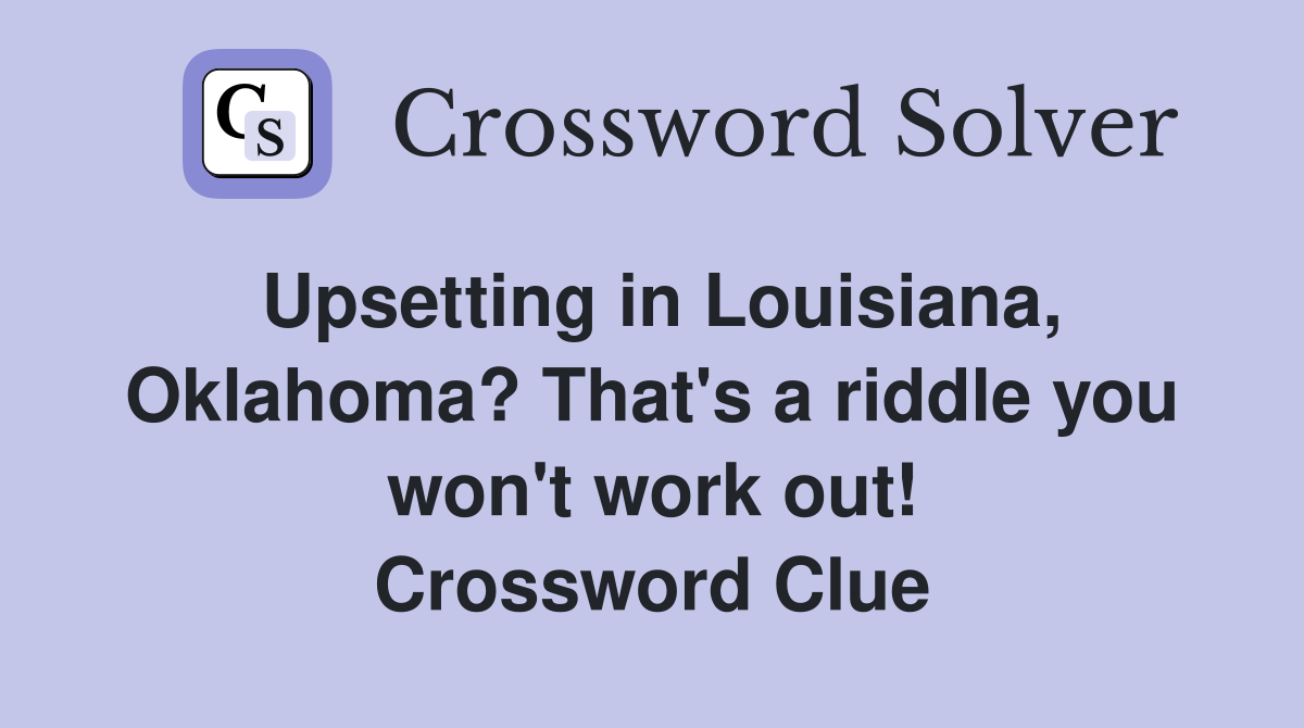 Upsetting in Louisiana, Oklahoma? That's a riddle you won't work out! Crossword Clue