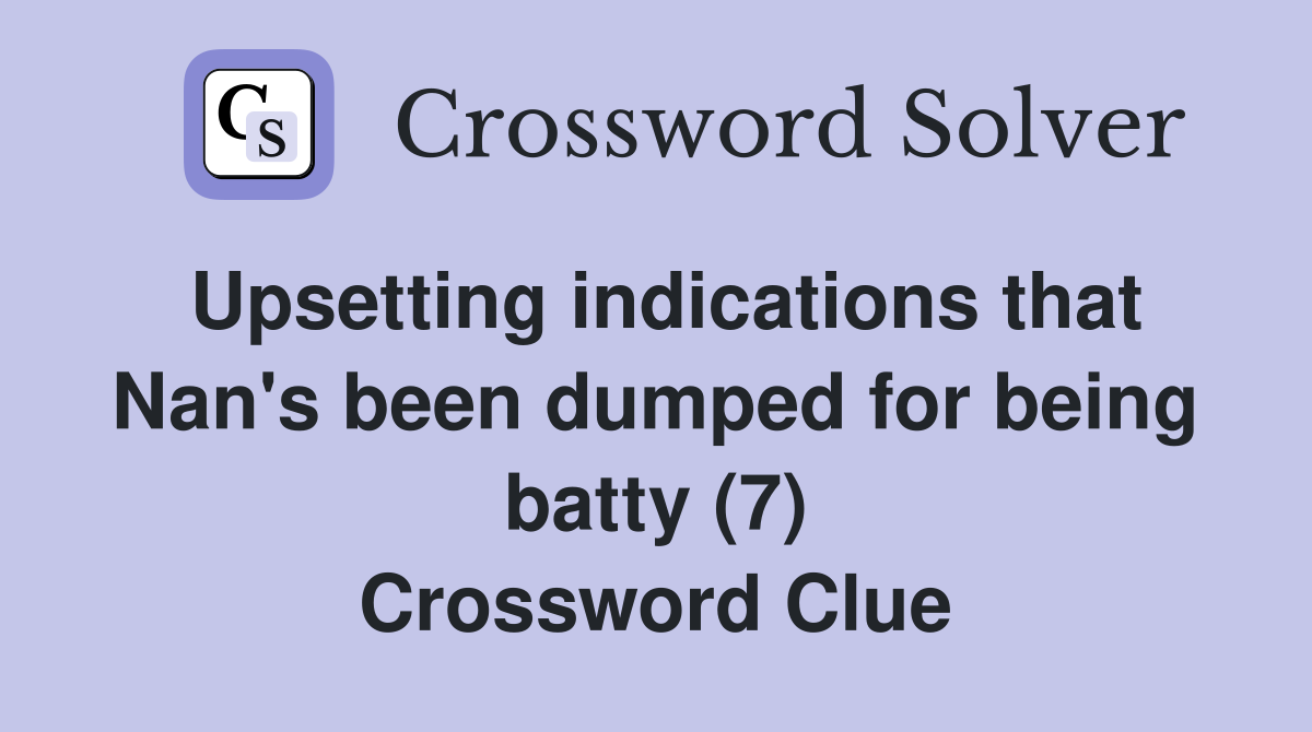 Upsetting indications that Nan's been dumped for being batty (7) Crossword Clue