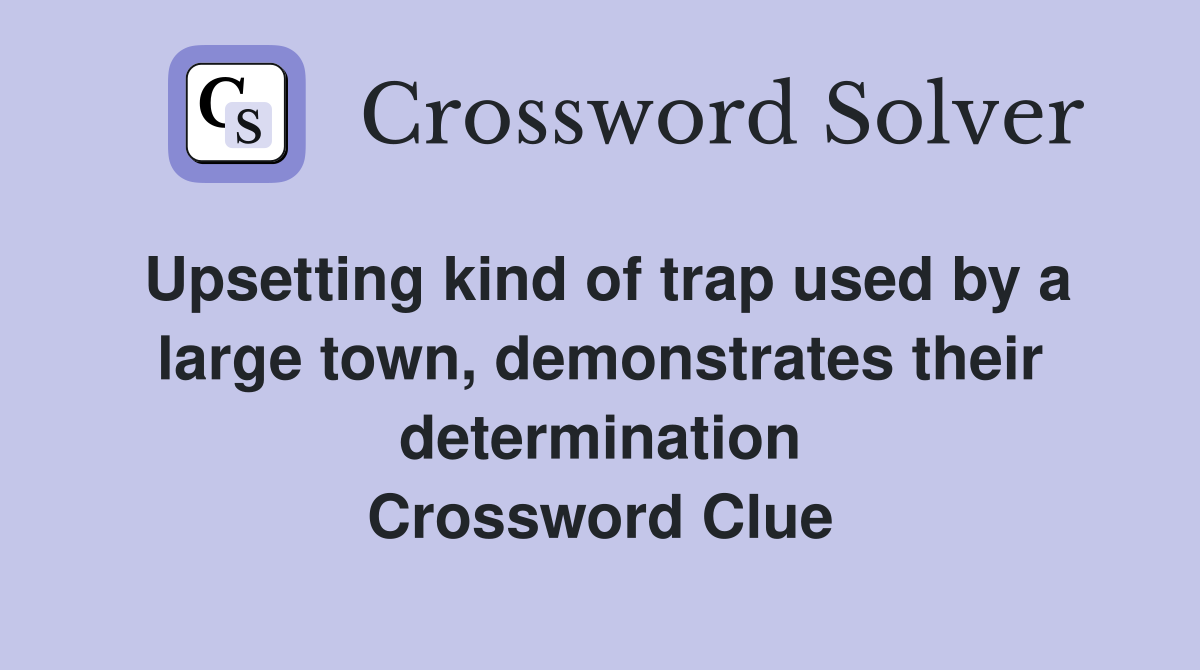 Upsetting kind of trap used by a large town, demonstrates their determination Crossword Clue
