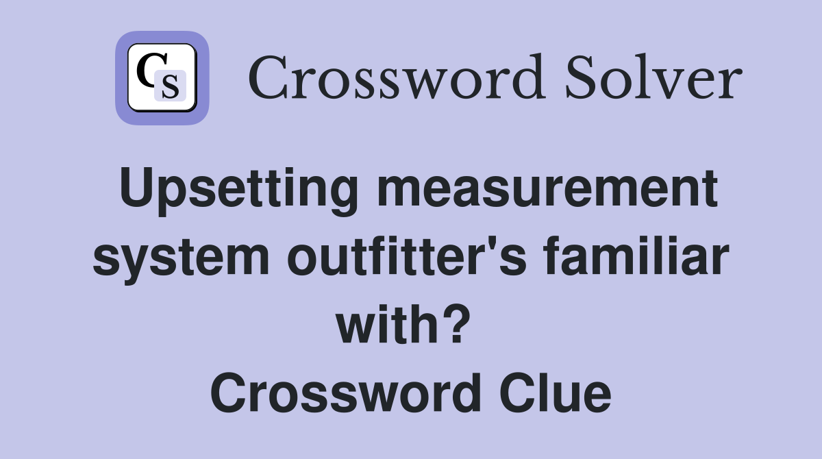 Upsetting measurement system outfitter's familiar with?  Crossword Clue