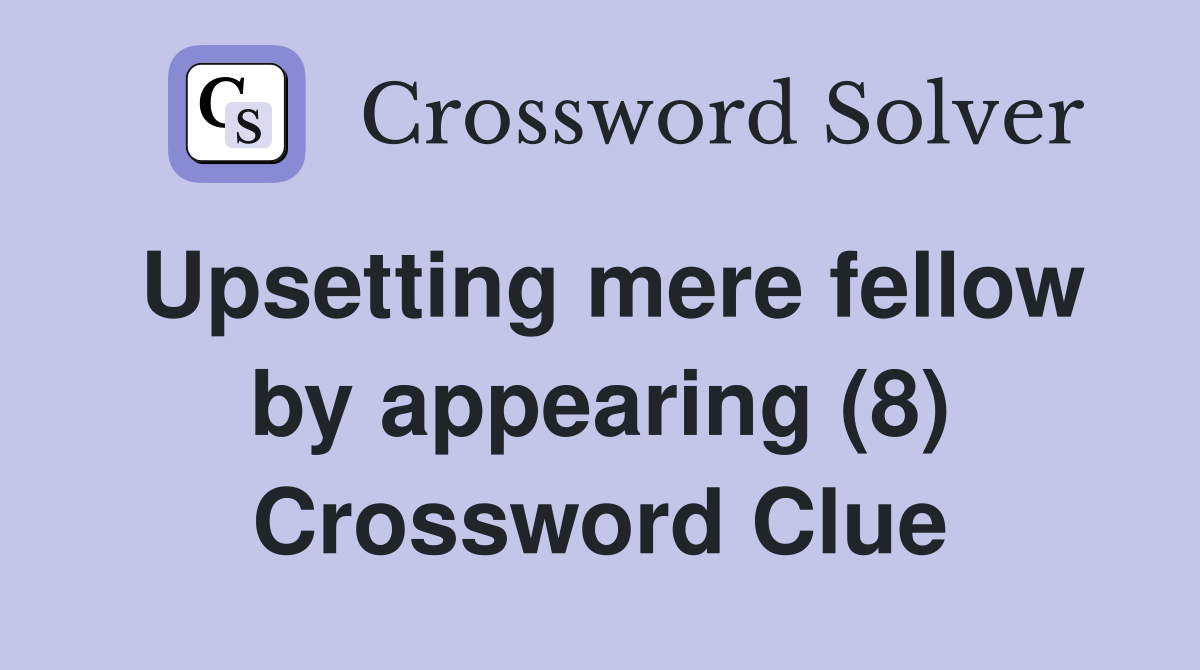Upsetting mere fellow by appearing (8) Crossword Clue