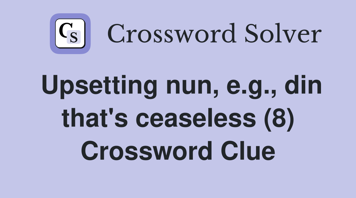 Upsetting nun, e.g., din that's ceaseless (8) Crossword Clue