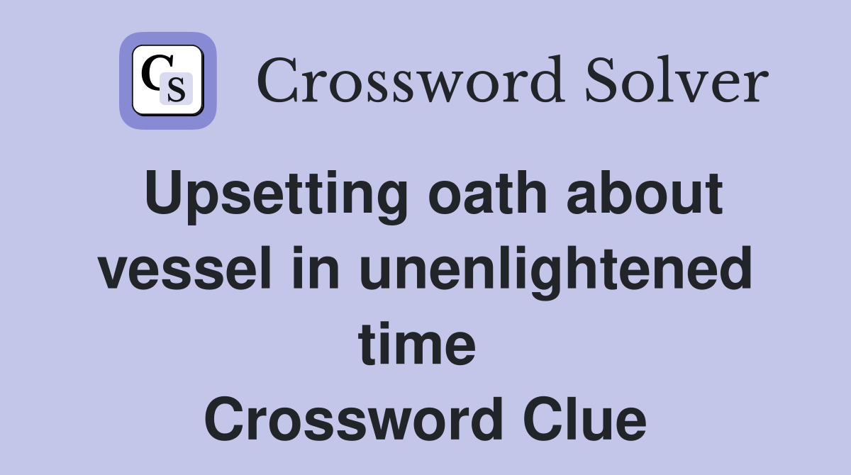 Upsetting oath about vessel in unenlightened time  Crossword Clue