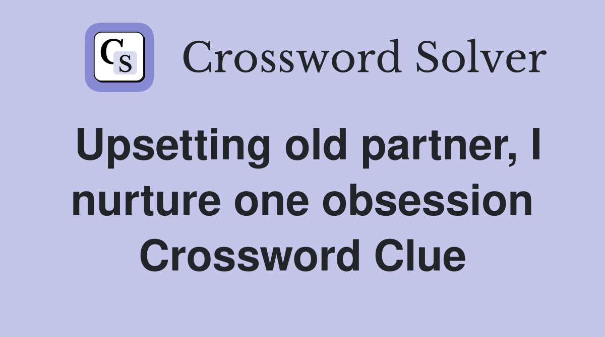 Upsetting old partner, I nurture one obsession Crossword Clue