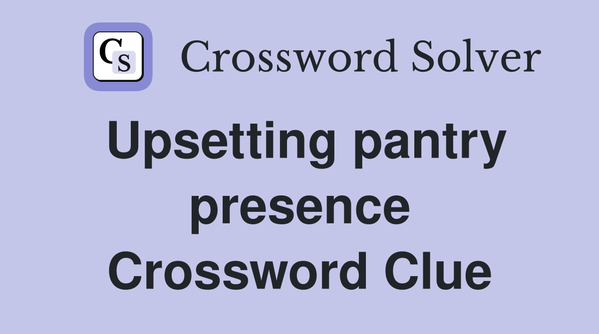 Upsetting pantry presence Crossword Clue