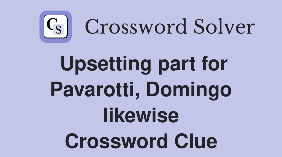 Upsetting part for Pavarotti, Domingo likewise Crossword Clue