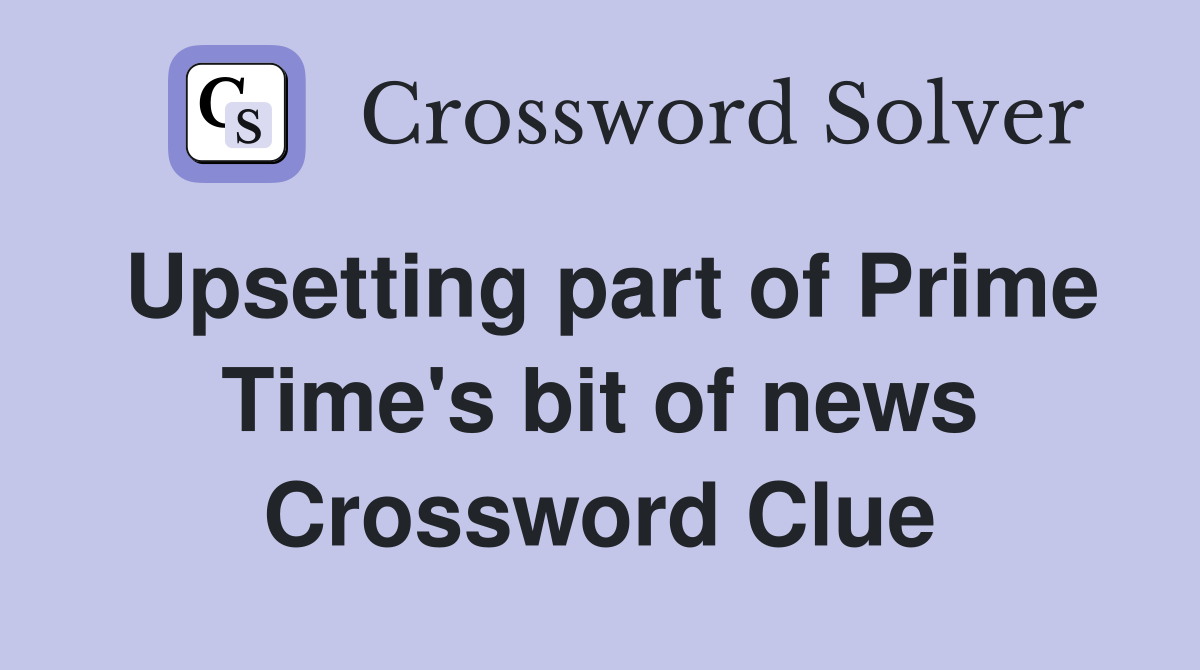 Upsetting part of Prime Time's bit of news Crossword Clue