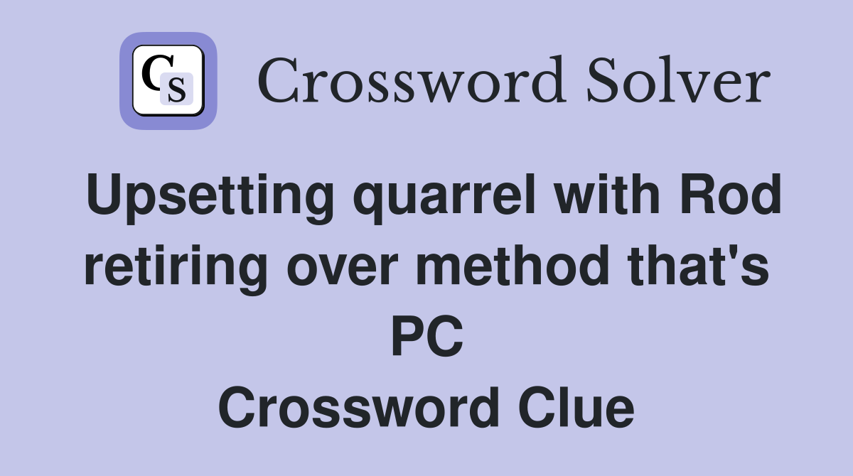 Upsetting quarrel with Rod retiring over method that's PC Crossword Clue