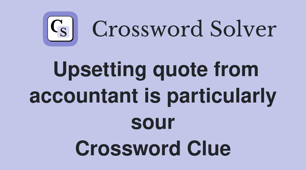 Upsetting quote from accountant is particularly sour Crossword Clue