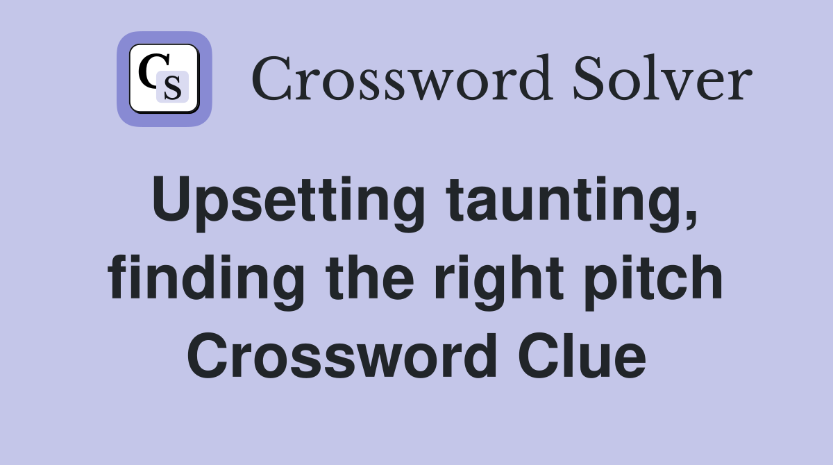 Upsetting taunting, finding the right pitch Crossword Clue