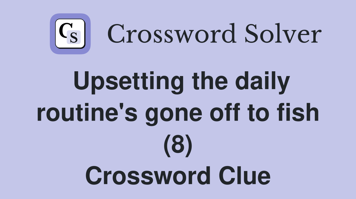 Upsetting the daily routine's gone off to fish (8) Crossword Clue