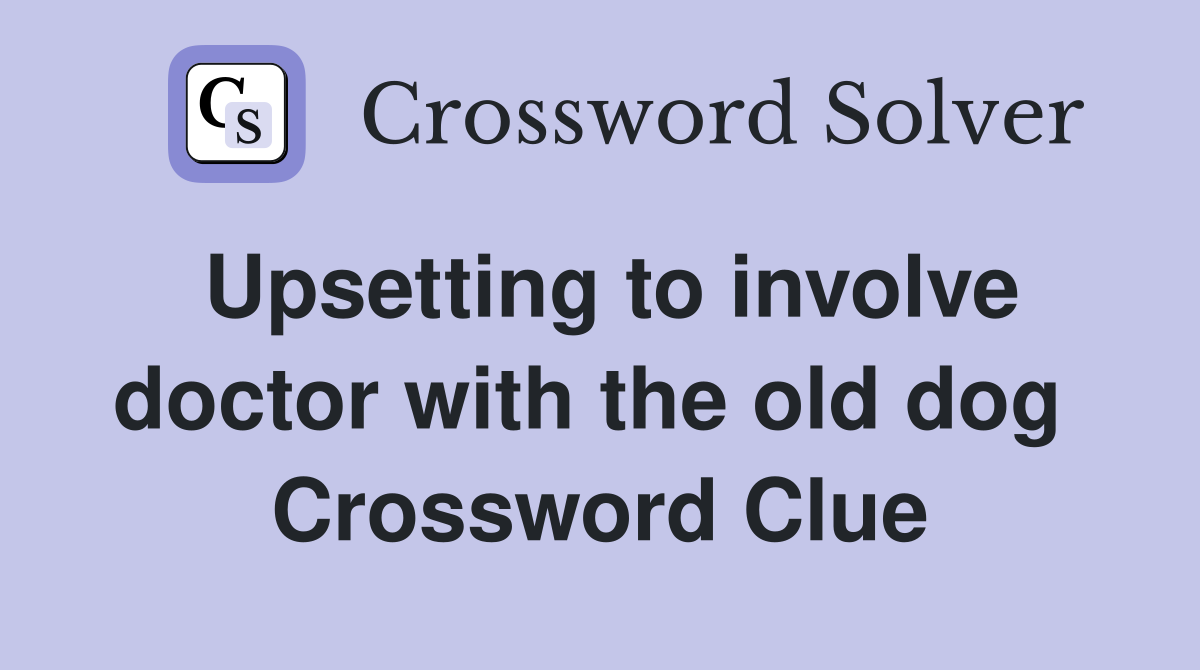 Upsetting to involve doctor with the old dog  Crossword Clue
