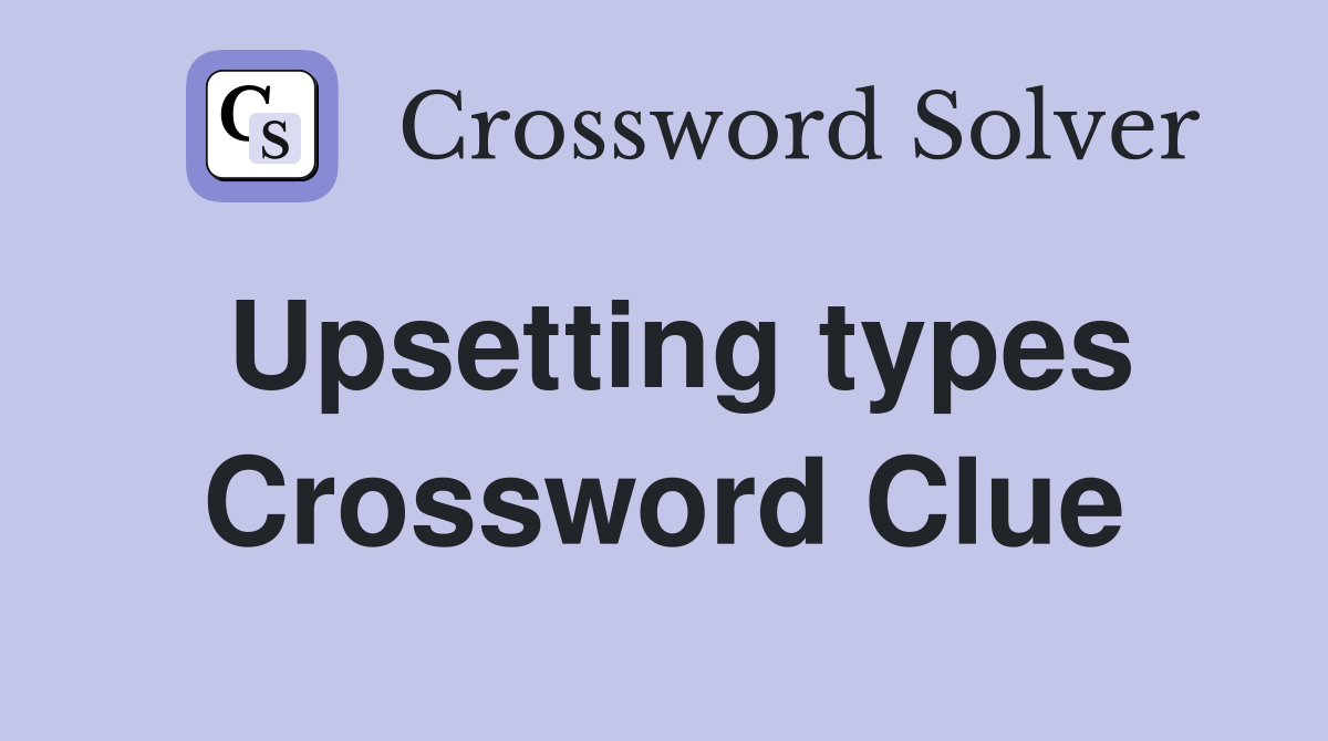 Upsetting types Crossword Clue