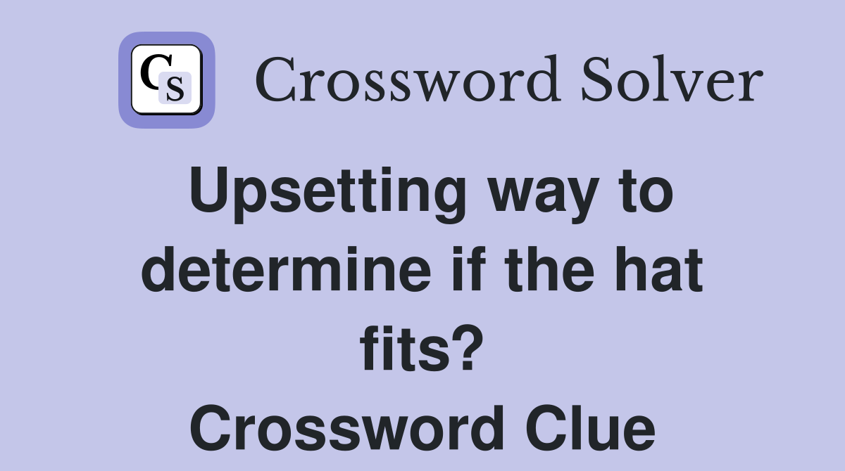 Upsetting way to determine if the hat fits? Crossword Clue