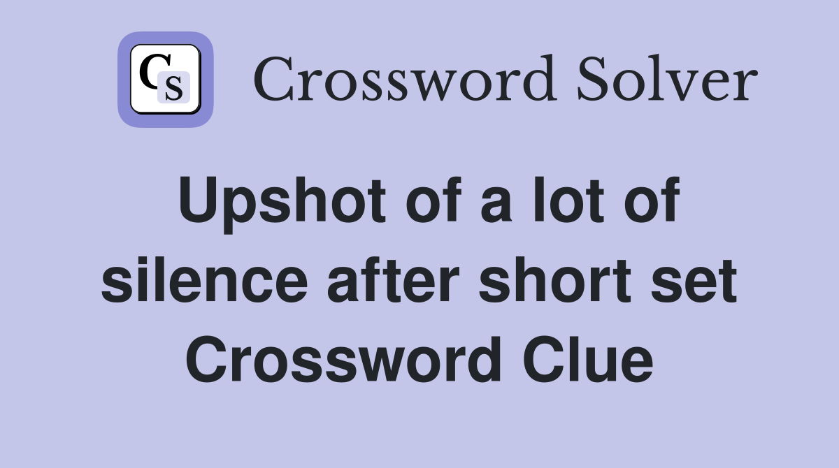 Upshot of a lot of silence after short set Crossword Clue