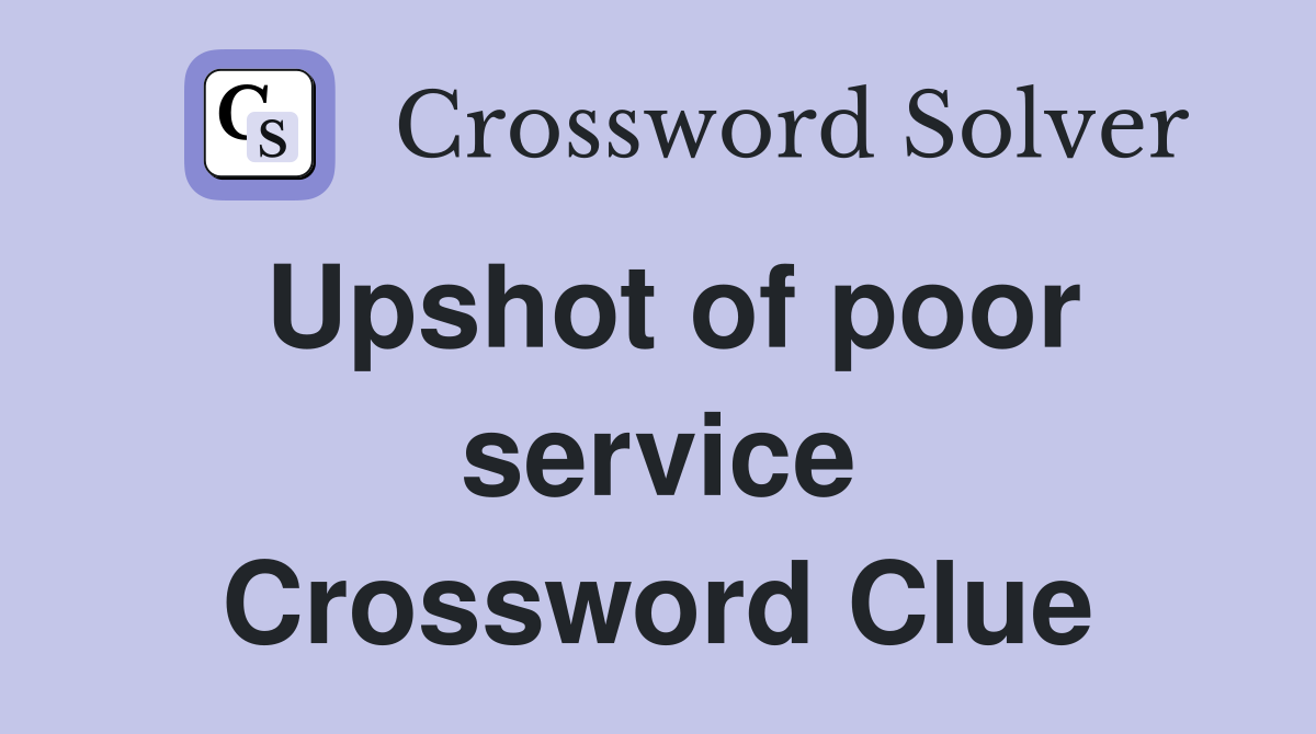 Upshot of poor service Crossword Clue