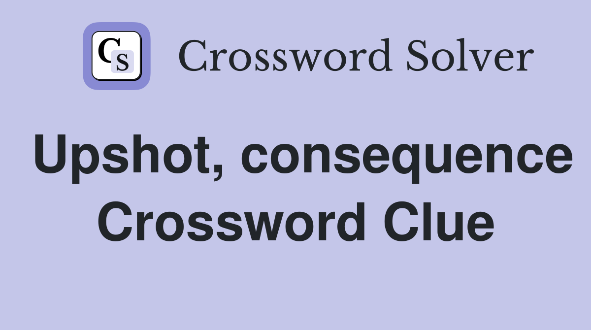 Upshot, consequence Crossword Clue